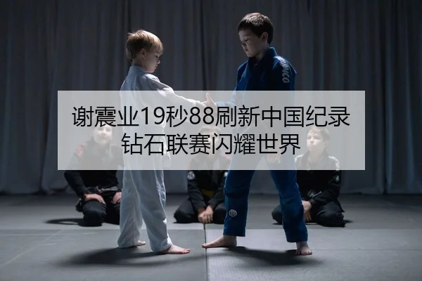 谢震业19秒88刷新中国纪录 钻石联赛闪耀世界